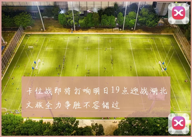 卡位战即将打响明日19点迎战湖北文旅全力争胜不容错过