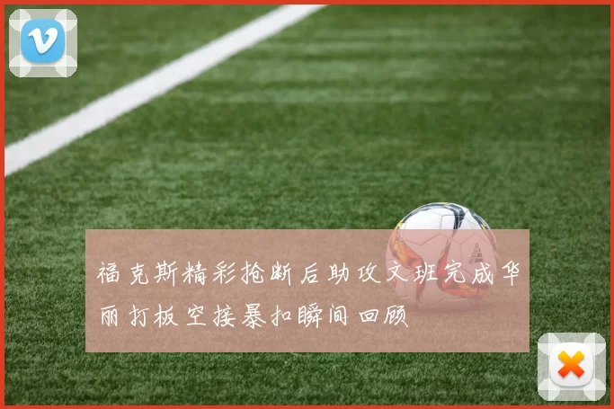 福克斯精彩抢断后助攻文班完成华丽打板空接暴扣瞬间回顾